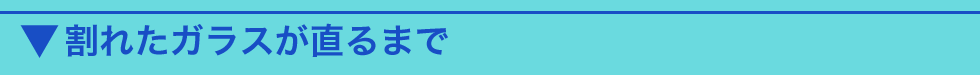 割れたガラスが直るまで